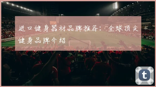 进口健身器材品牌推荐：全球顶尖健身品牌介绍