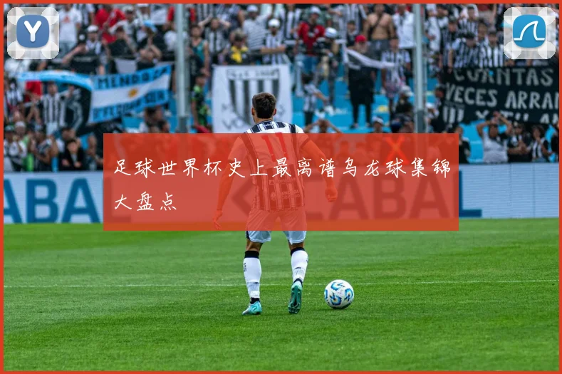 足球世界杯史上最离谱乌龙球集锦大盘点